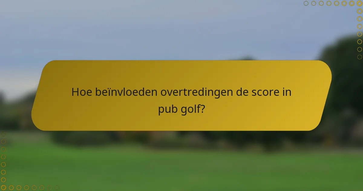 Hoe beïnvloeden overtredingen de score in pub golf?