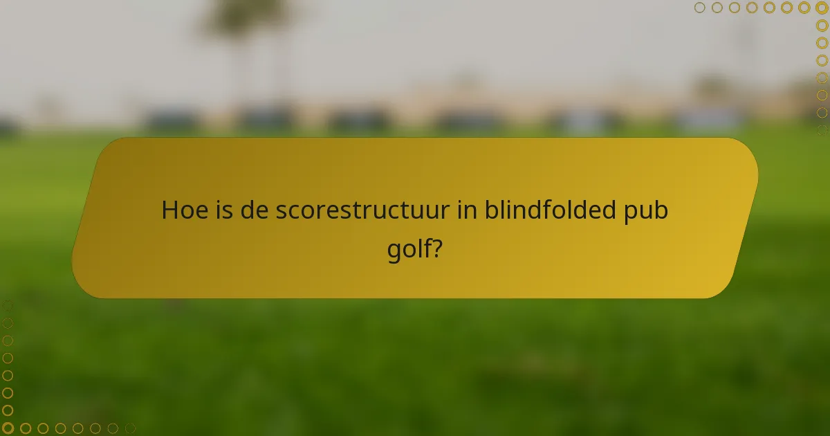 Hoe is de scorestructuur in blindfolded pub golf?