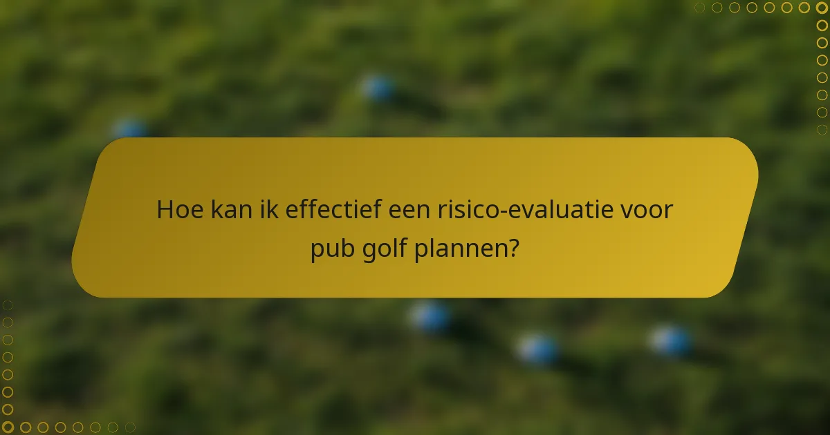 Hoe kan ik effectief een risico-evaluatie voor pub golf plannen?