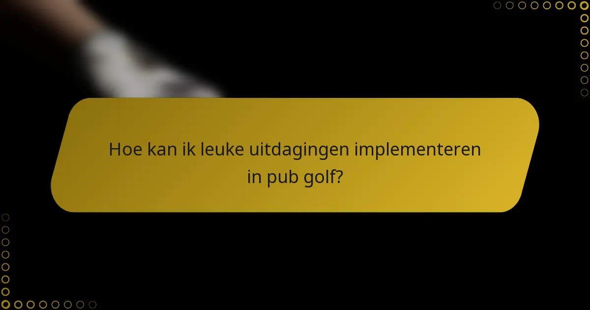 Hoe kan ik leuke uitdagingen implementeren in pub golf?