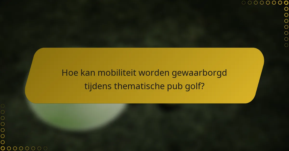 Hoe kan mobiliteit worden gewaarborgd tijdens thematische pub golf?