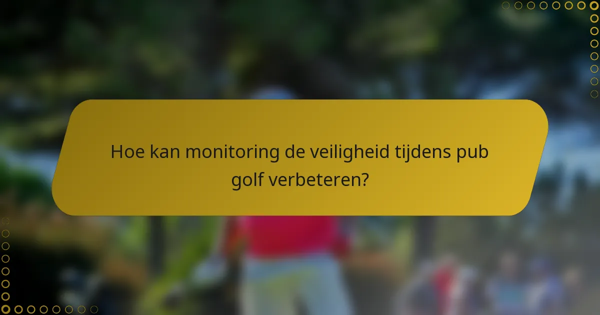 Hoe kan monitoring de veiligheid tijdens pub golf verbeteren?