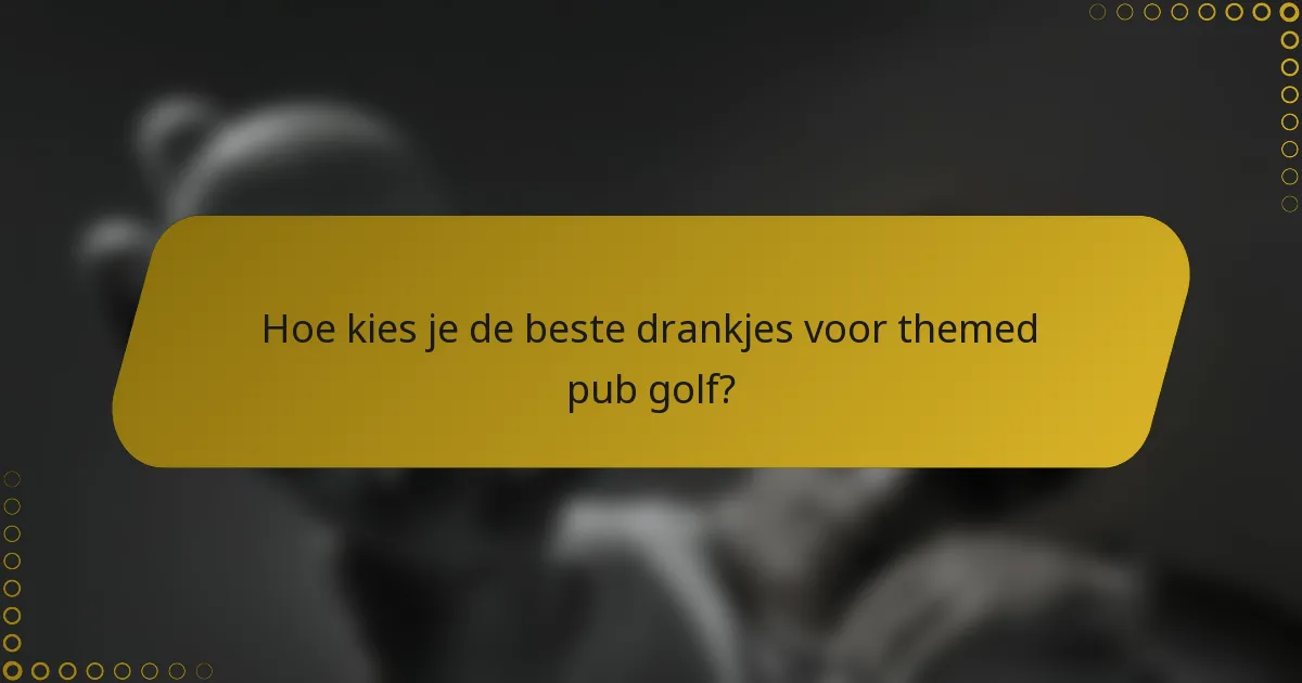 Hoe kies je de beste drankjes voor themed pub golf?