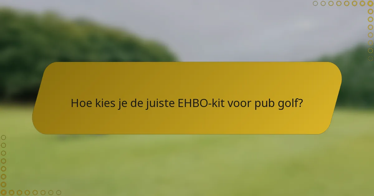 Hoe kies je de juiste EHBO-kit voor pub golf?