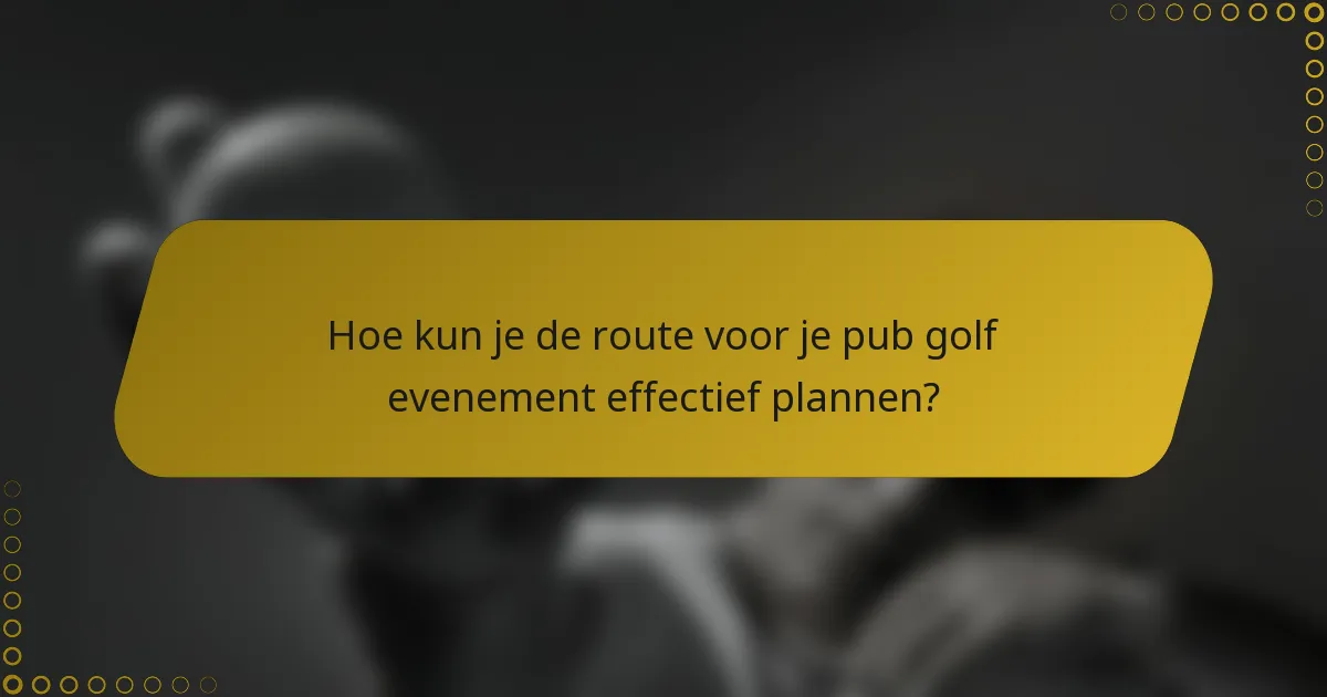 Hoe kun je de route voor je pub golf evenement effectief plannen?