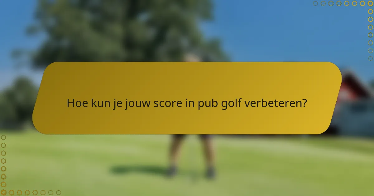 Hoe kun je jouw score in pub golf verbeteren?