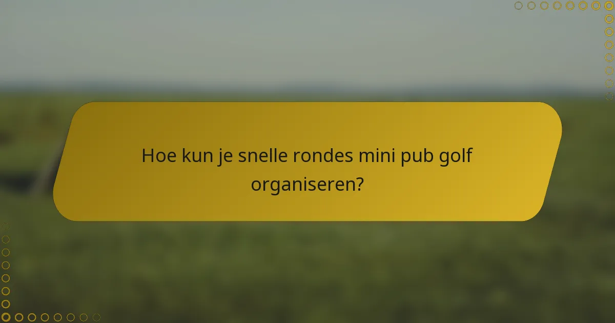 Hoe kun je snelle rondes mini pub golf organiseren?