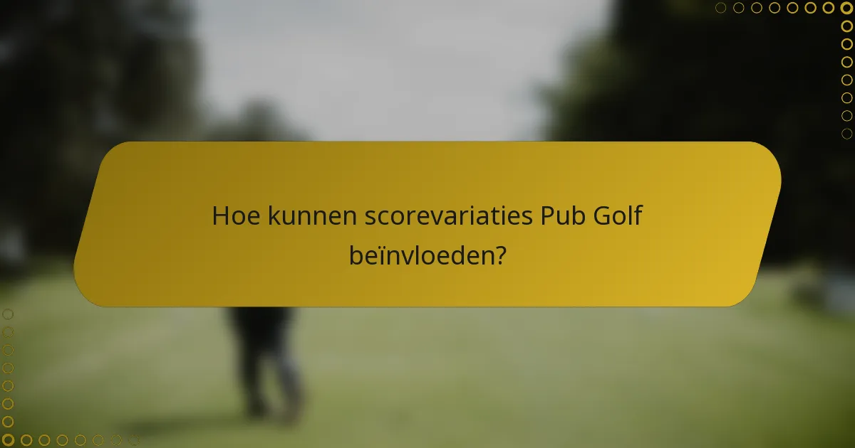 Hoe kunnen scorevariaties Pub Golf beïnvloeden?