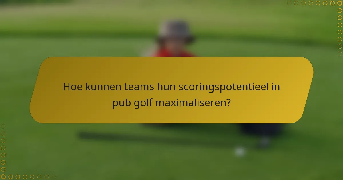 Hoe kunnen teams hun scoringspotentieel in pub golf maximaliseren?
