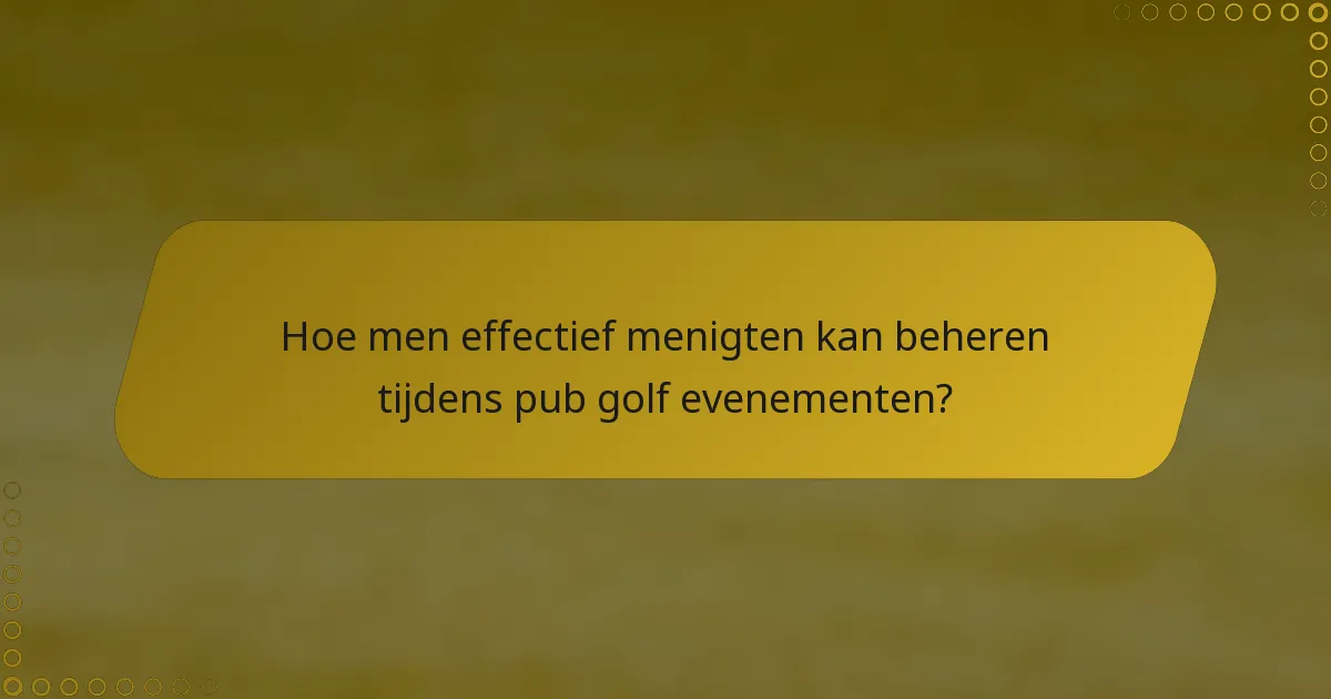 Hoe men effectief menigten kan beheren tijdens pub golf evenementen?