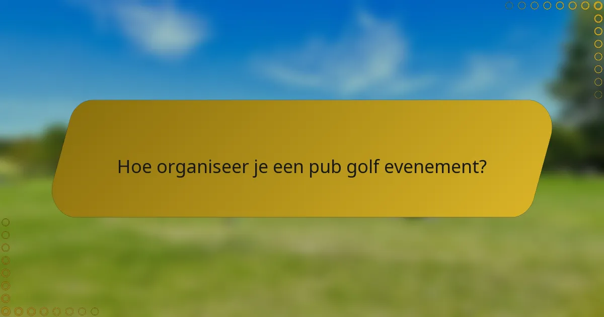 Hoe organiseer je een pub golf evenement?