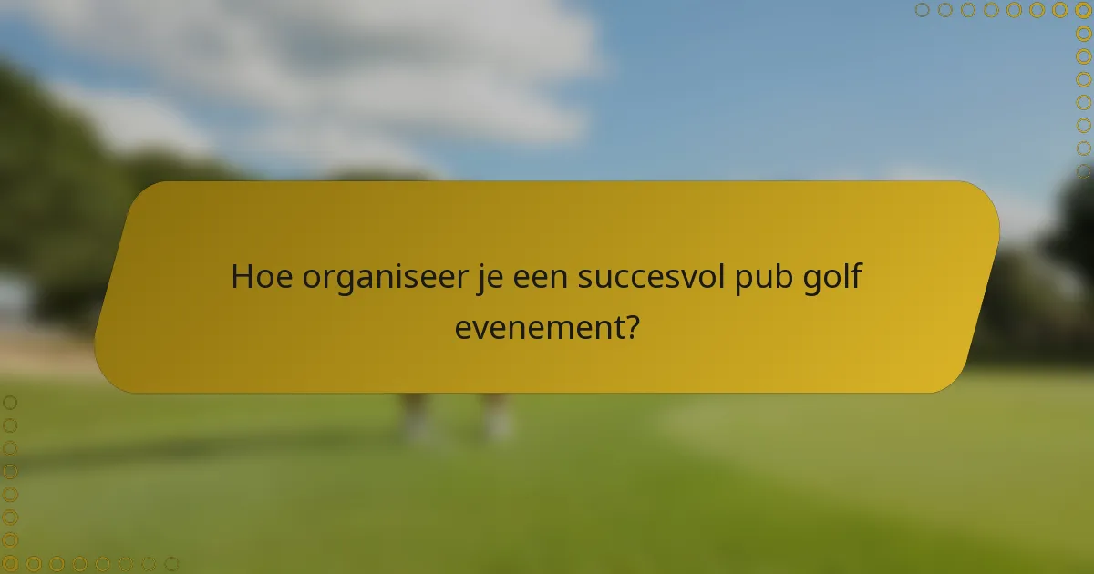 Hoe organiseer je een succesvol pub golf evenement?