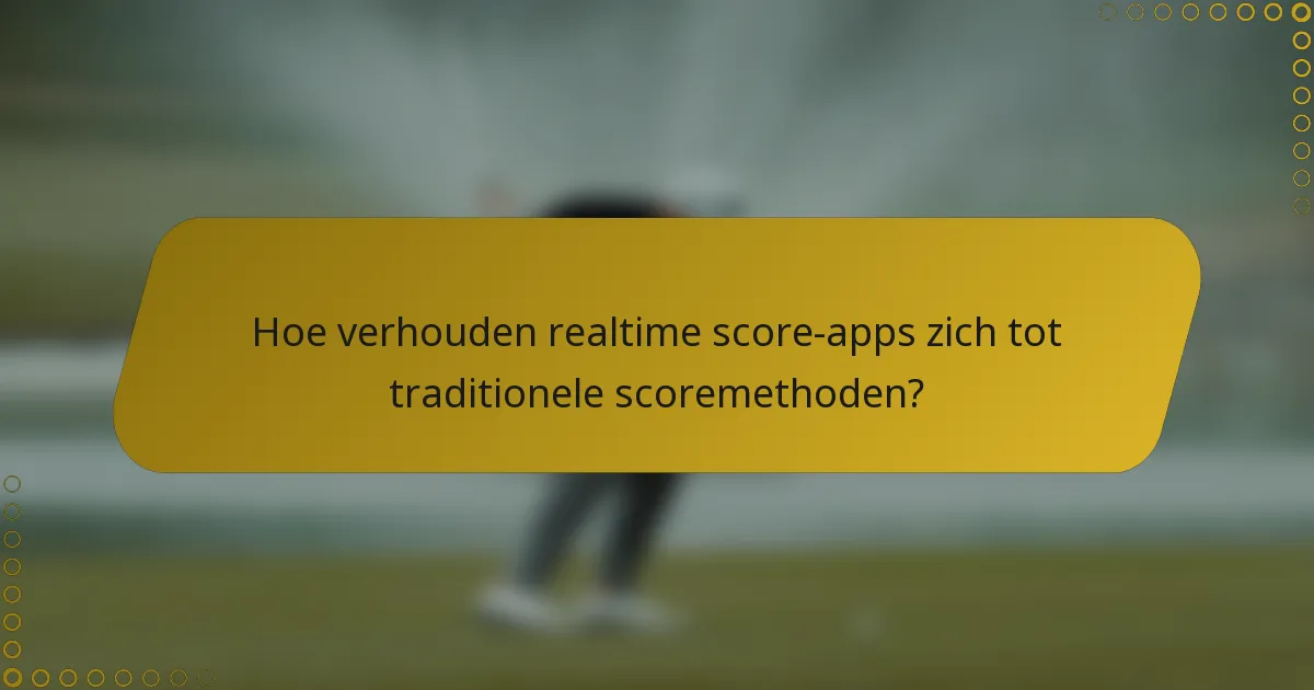 Hoe verhouden realtime score-apps zich tot traditionele scoremethoden?