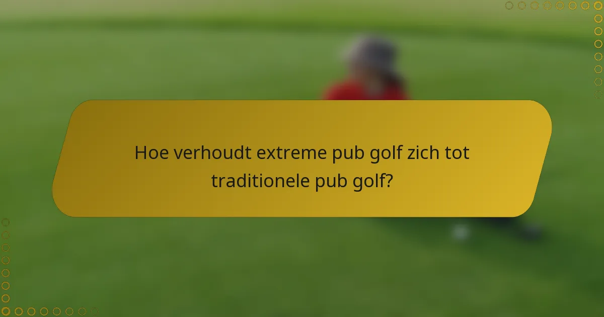 Hoe verhoudt extreme pub golf zich tot traditionele pub golf?