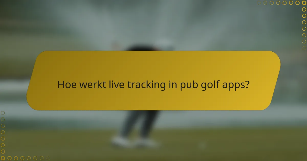 Hoe werkt live tracking in pub golf apps?