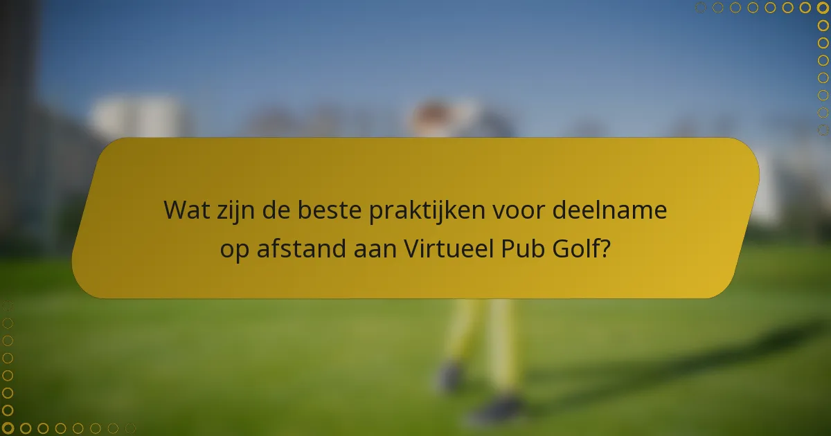 Wat zijn de beste praktijken voor deelname op afstand aan Virtueel Pub Golf?
