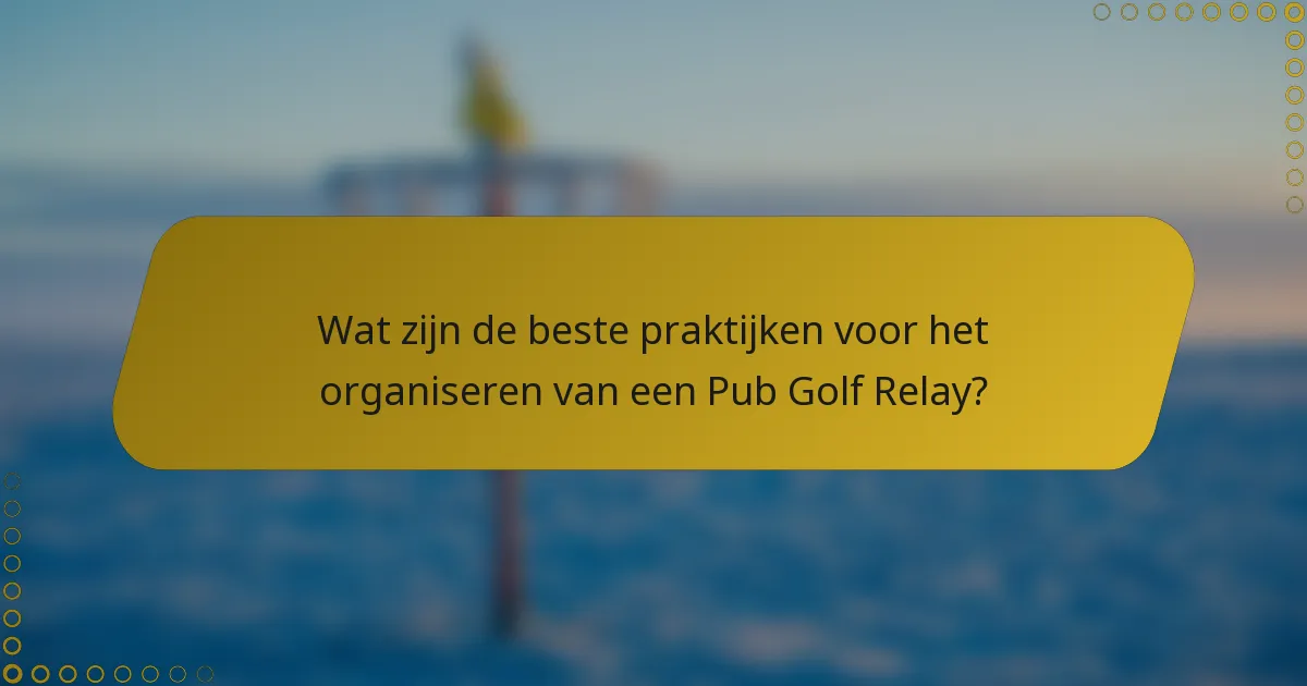 Wat zijn de beste praktijken voor het organiseren van een Pub Golf Relay?