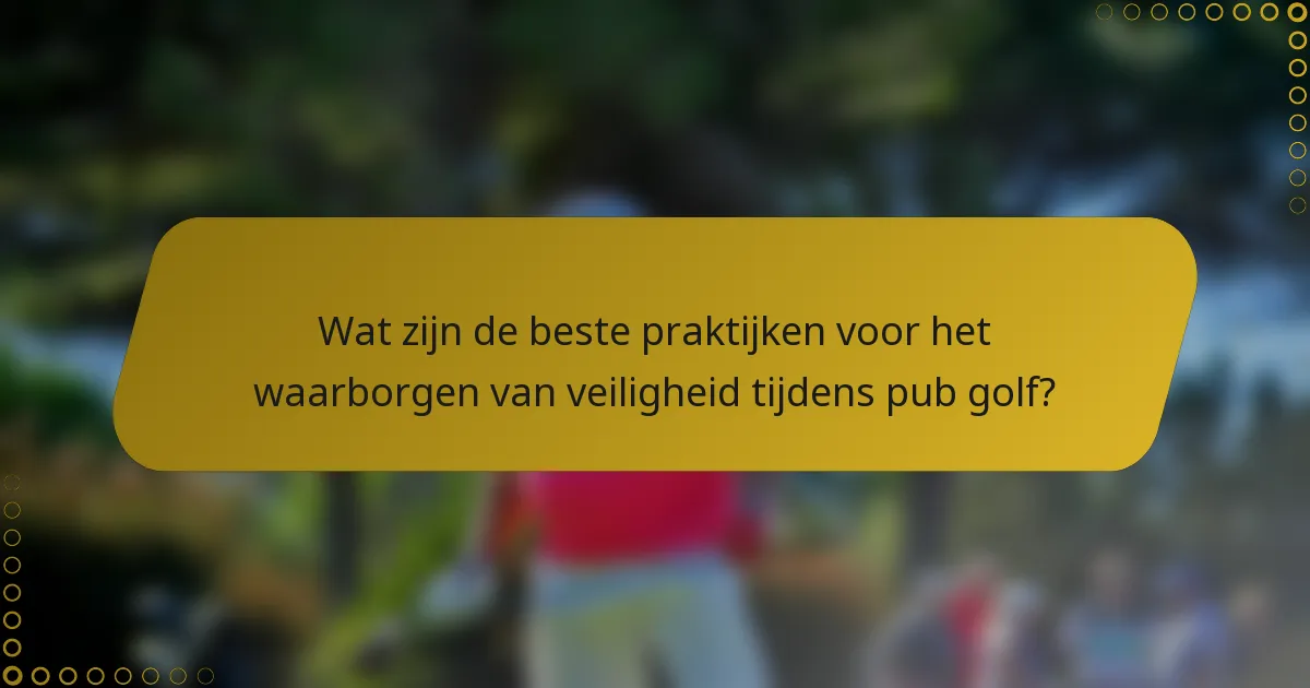 Wat zijn de beste praktijken voor het waarborgen van veiligheid tijdens pub golf?