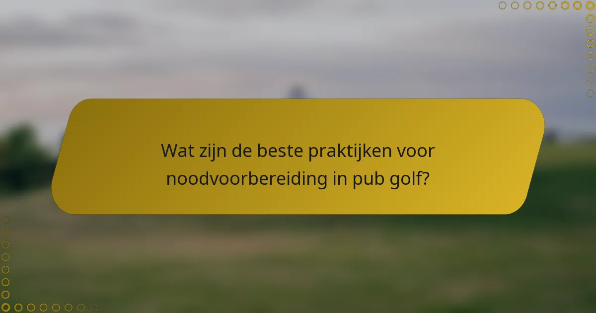 Wat zijn de beste praktijken voor noodvoorbereiding in pub golf?