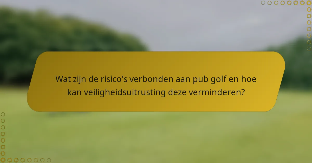 Wat zijn de risico's verbonden aan pub golf en hoe kan veiligheidsuitrusting deze verminderen?