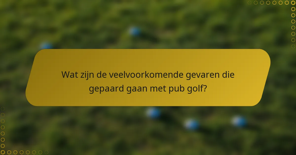 Wat zijn de veelvoorkomende gevaren die gepaard gaan met pub golf?