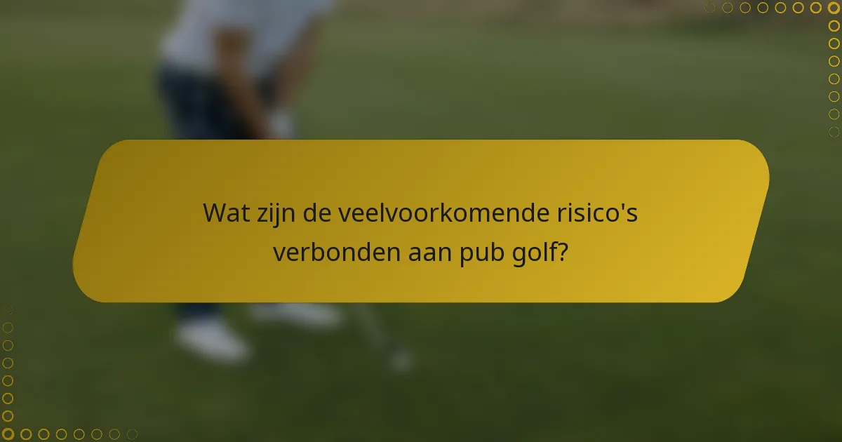 Wat zijn de veelvoorkomende risico's verbonden aan pub golf?