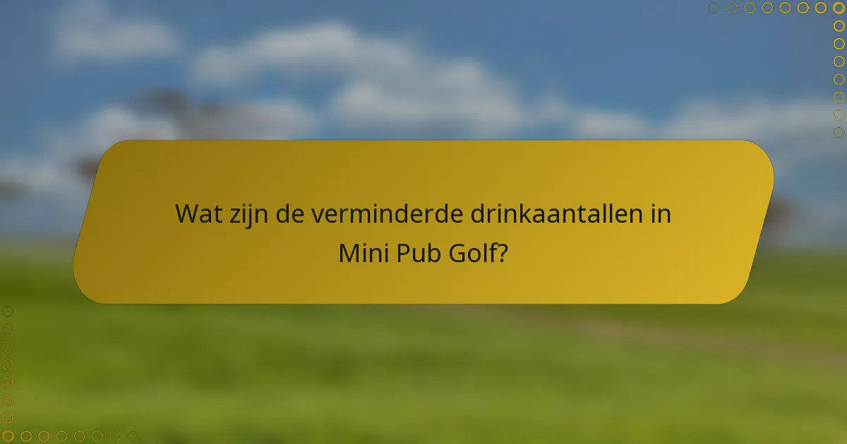Wat zijn de verminderde drinkaantallen in Mini Pub Golf?