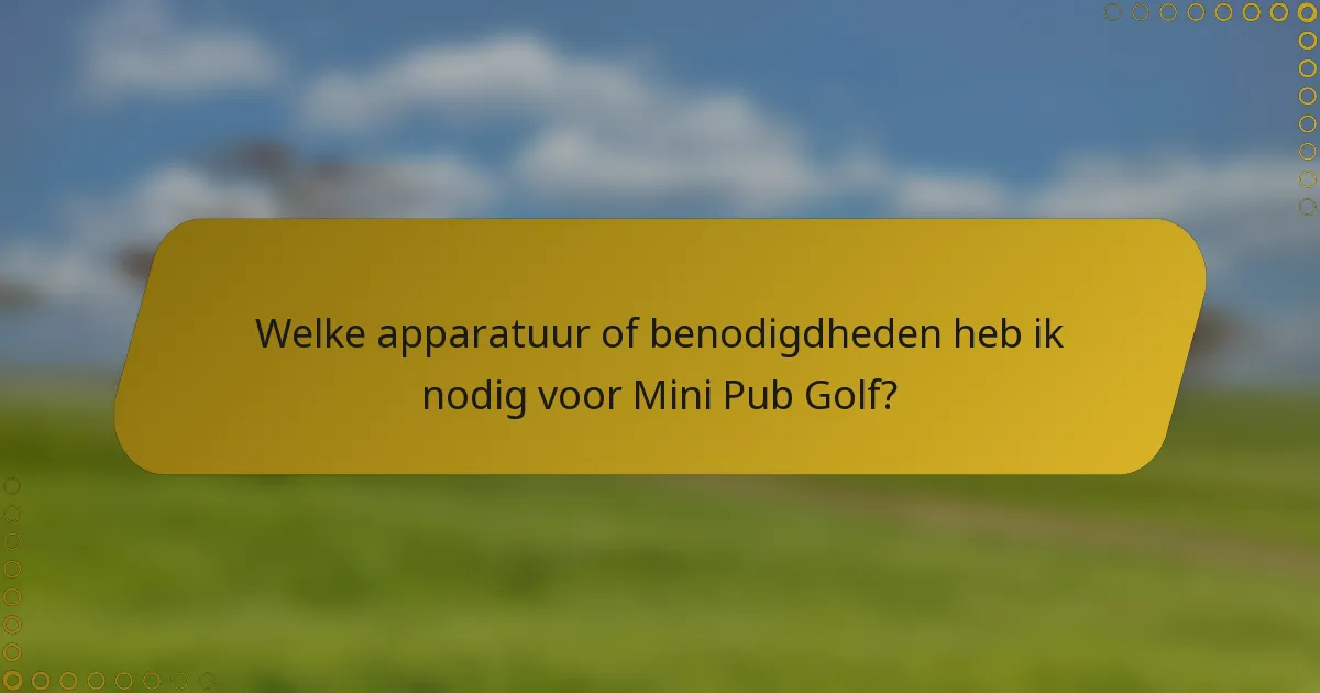 Welke apparatuur of benodigdheden heb ik nodig voor Mini Pub Golf?