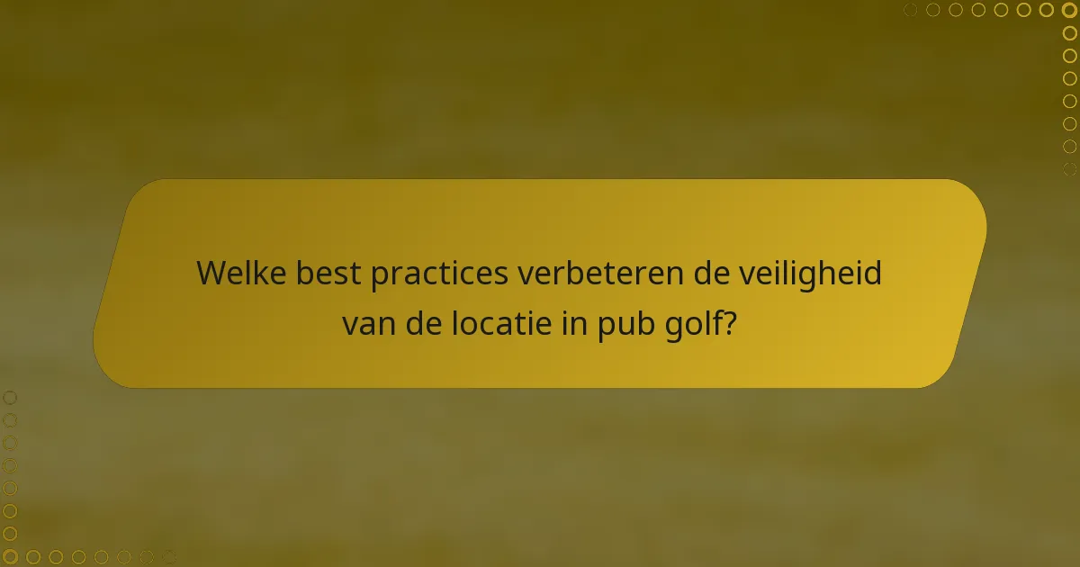 Welke best practices verbeteren de veiligheid van de locatie in pub golf?