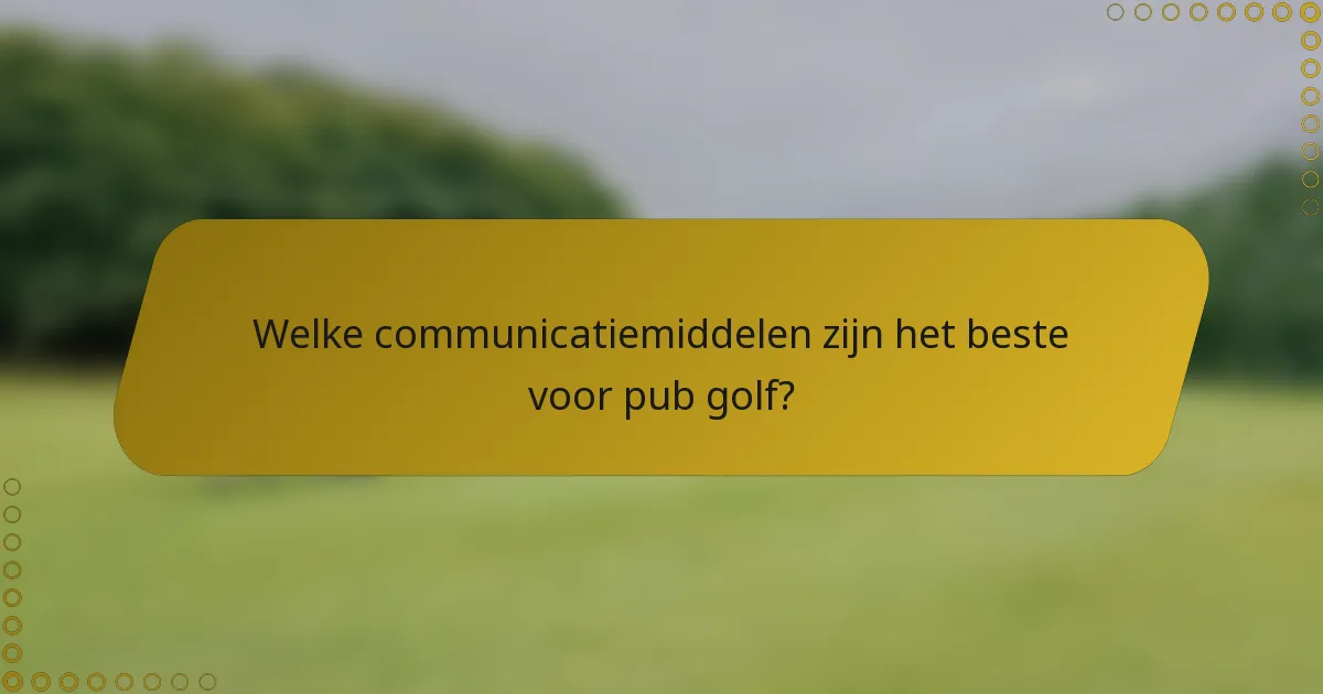 Welke communicatiemiddelen zijn het beste voor pub golf?
