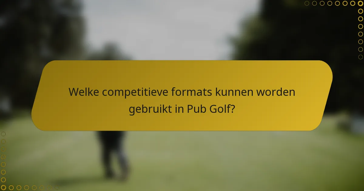 Welke competitieve formats kunnen worden gebruikt in Pub Golf?