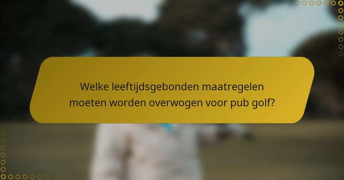 Welke leeftijdsgebonden maatregelen moeten worden overwogen voor pub golf?