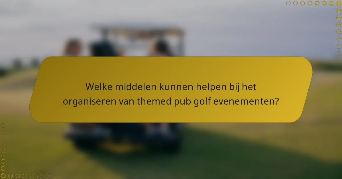 Welke middelen kunnen helpen bij het organiseren van themed pub golf evenementen?