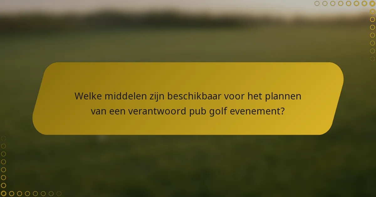 Welke middelen zijn beschikbaar voor het plannen van een verantwoord pub golf evenement?