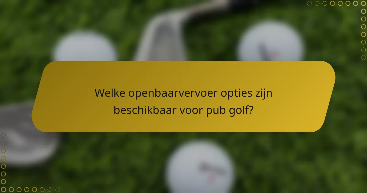 Welke openbaarvervoer opties zijn beschikbaar voor pub golf?