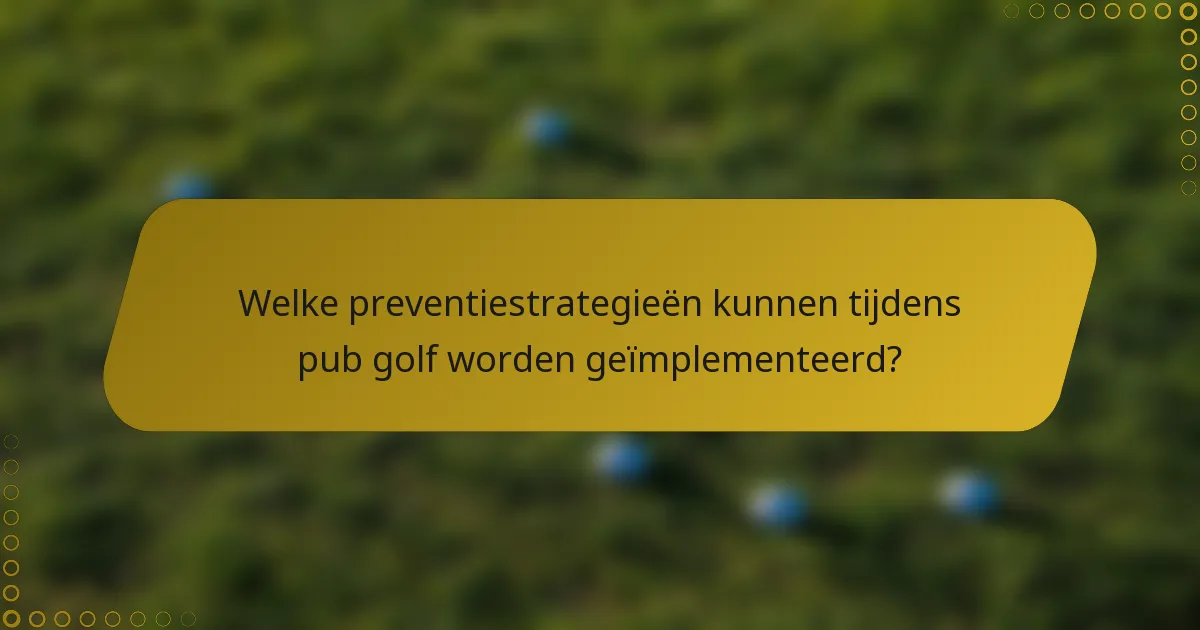 Welke preventiestrategieën kunnen tijdens pub golf worden geïmplementeerd?