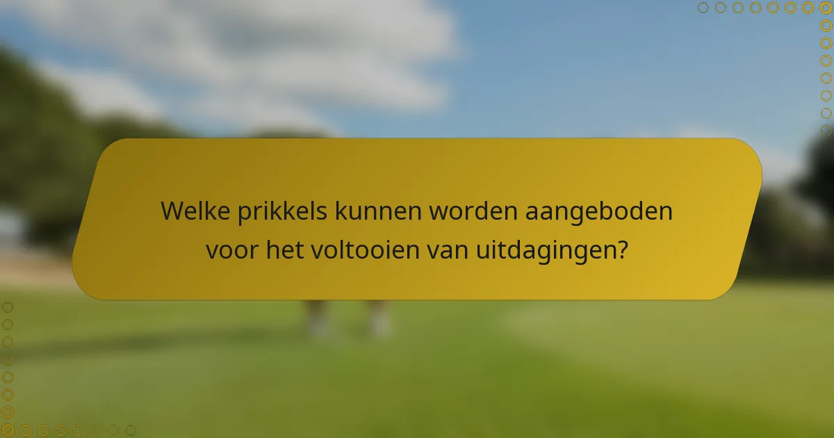 Welke prikkels kunnen worden aangeboden voor het voltooien van uitdagingen?