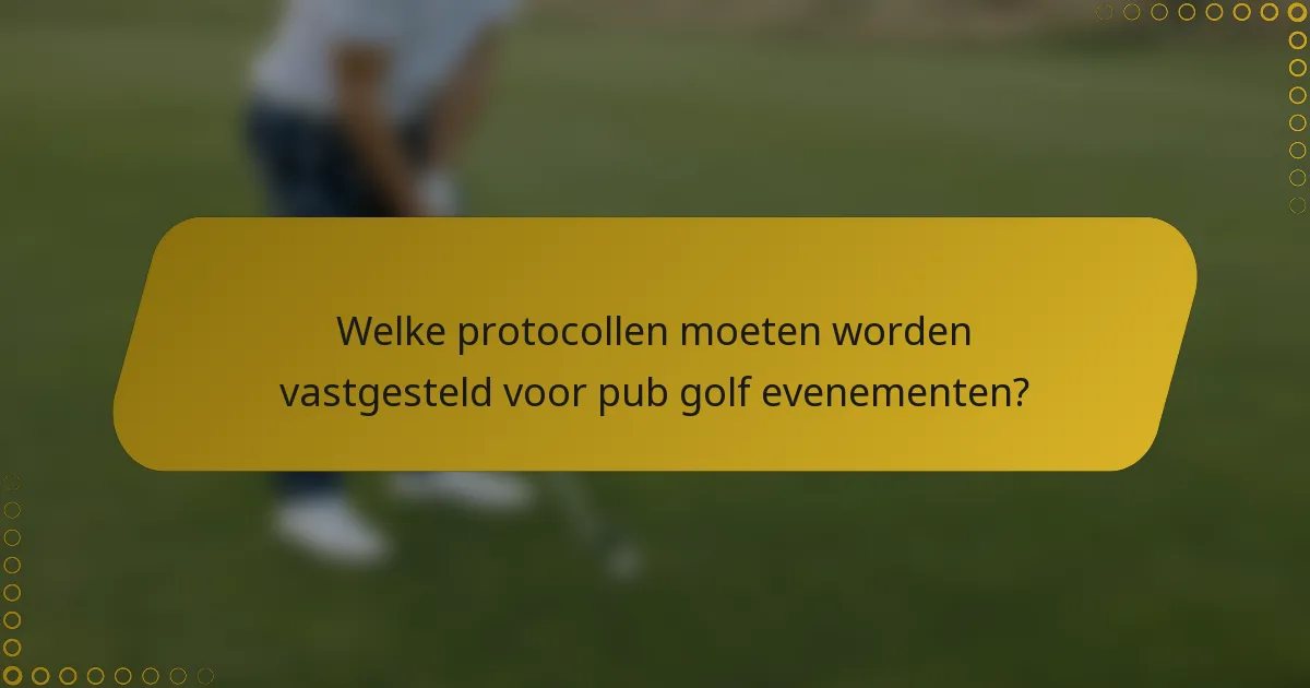 Welke protocollen moeten worden vastgesteld voor pub golf evenementen?