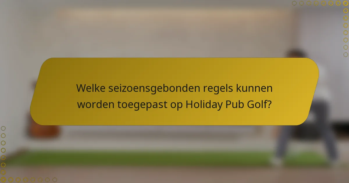 Welke seizoensgebonden regels kunnen worden toegepast op Holiday Pub Golf?