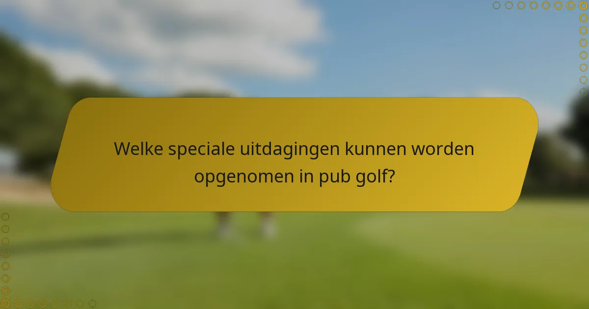 Welke speciale uitdagingen kunnen worden opgenomen in pub golf?