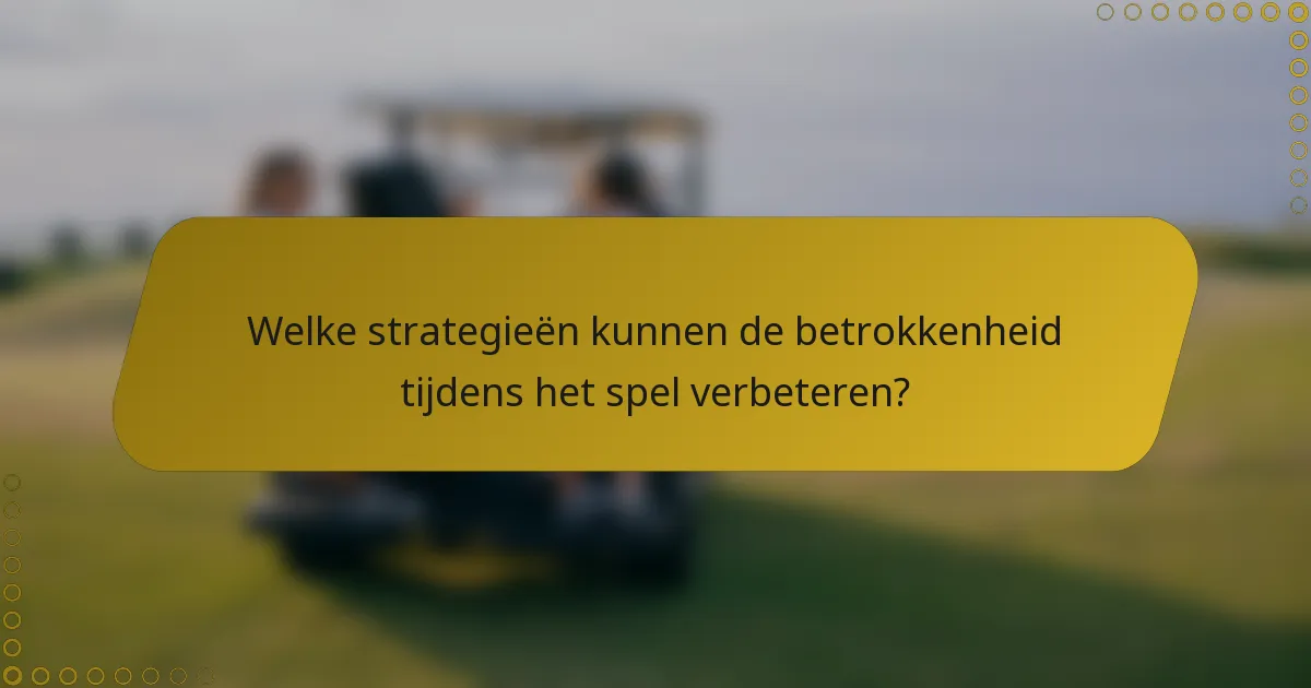 Welke strategieën kunnen de betrokkenheid tijdens het spel verbeteren?