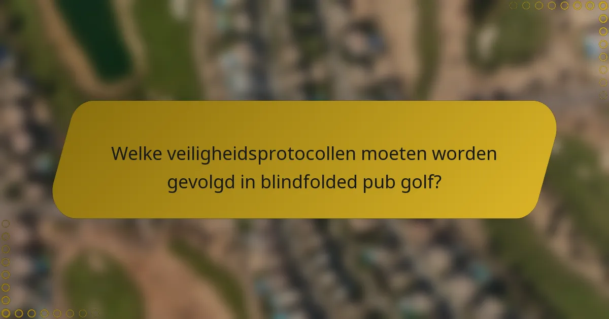 Welke veiligheidsprotocollen moeten worden gevolgd in blindfolded pub golf?