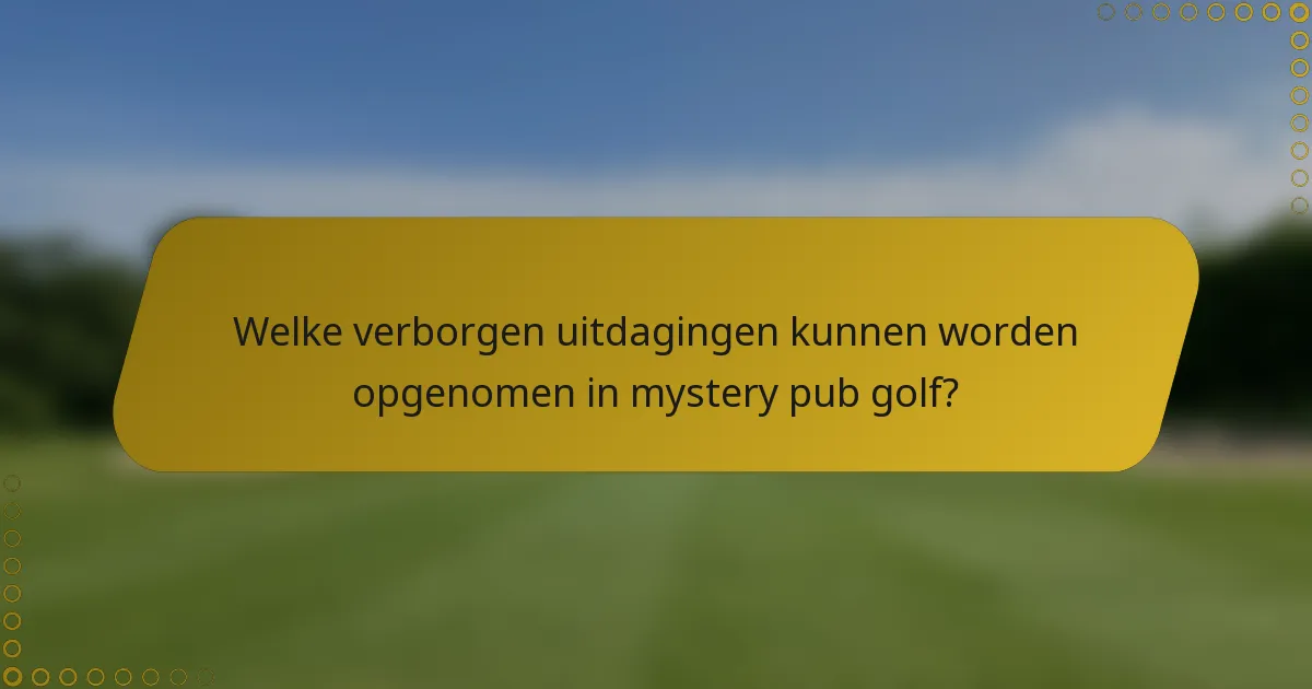 Welke verborgen uitdagingen kunnen worden opgenomen in mystery pub golf?