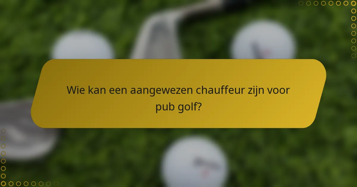 Wie kan een aangewezen chauffeur zijn voor pub golf?
